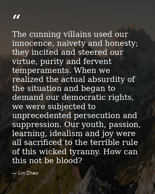 The cunning villains used our innocence, naivety and honesty; they incited and steered our virtue, purity and fervent te — Lin Zhao