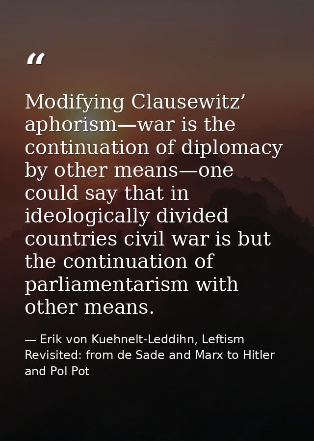 Modifying Clausewitz’ aphorism—war is the continuation of diplomacy by other means—one could say that in ideologically d — Erik von Kuehnelt-Leddihn, Leftism Revisited: from de Sade and Marx to Hitler and Pol Pot