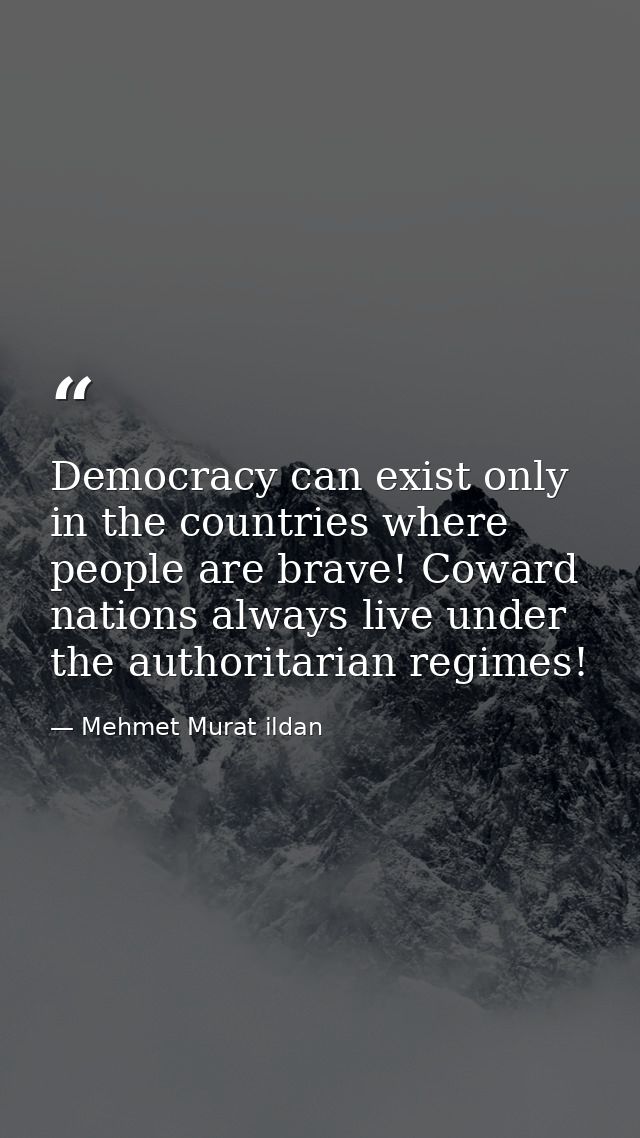 Democracy can exist only in the countries where people are brave! Coward nations always live under the authoritarian reg — Mehmet Murat ildan