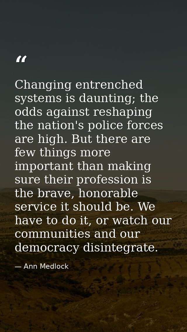 Changing entrenched systems is daunting; the odds against reshaping the nation's police forces are high. But there are f — Ann Medlock