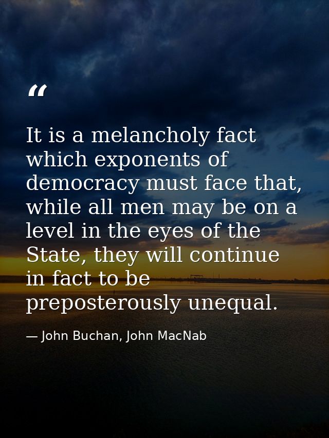 It is a melancholy fact which exponents of democracy must face that, while all men may be on a level in the eyes of the  — John Buchan, John MacNab
