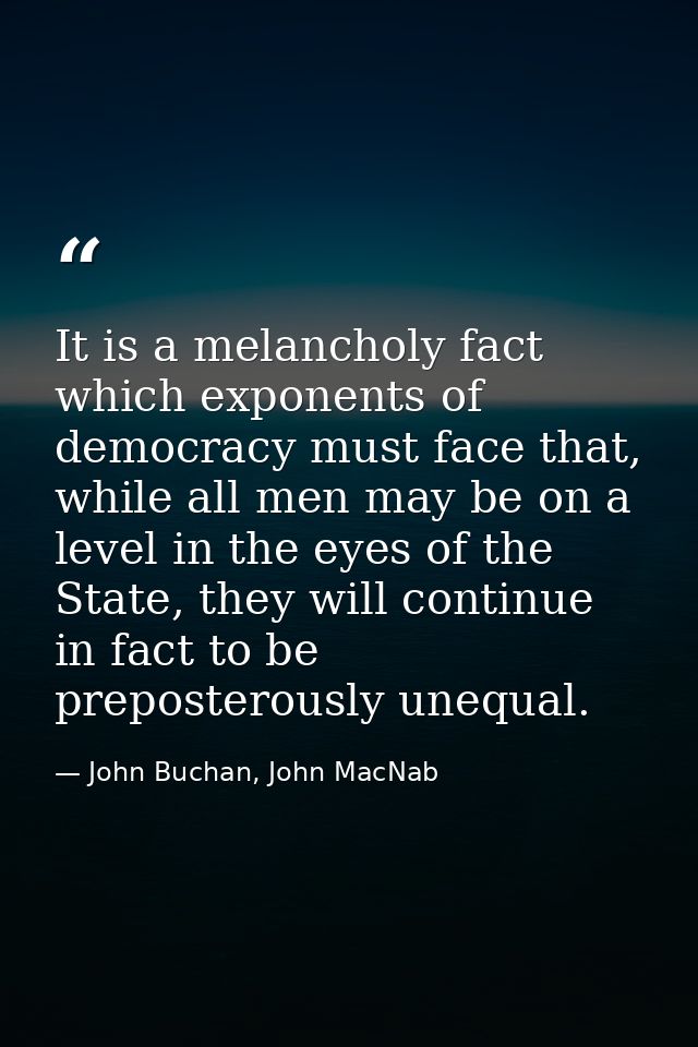 It is a melancholy fact which exponents of democracy must face that, while all men may be on a level in the eyes of the  — John Buchan, John MacNab