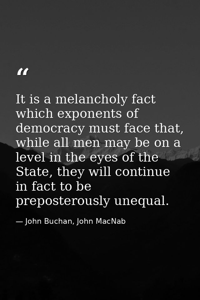 It is a melancholy fact which exponents of democracy must face that, while all men may be on a level in the eyes of the  — John Buchan, John MacNab