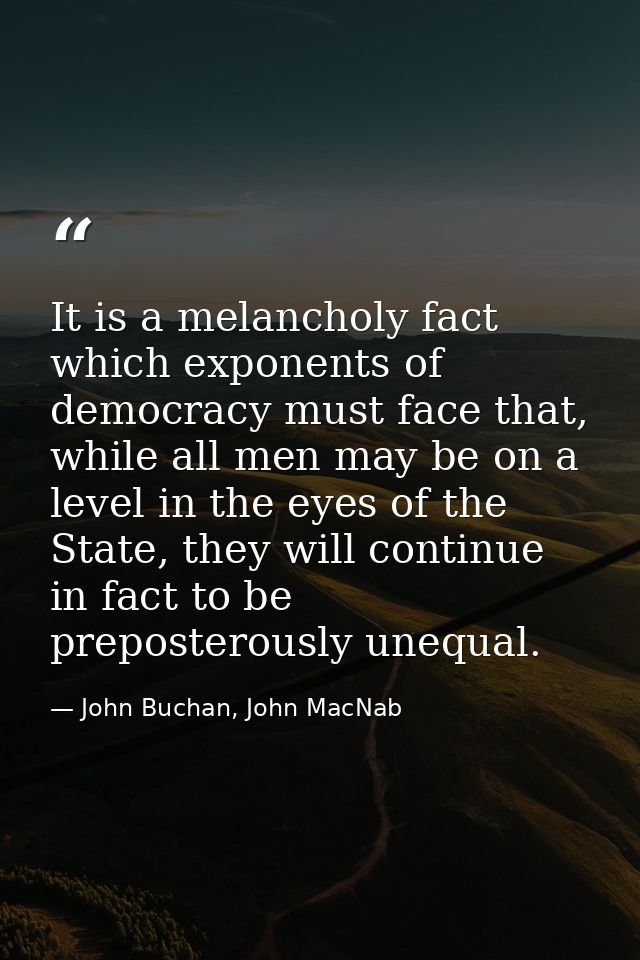 It is a melancholy fact which exponents of democracy must face that, while all men may be on a level in the eyes of the  — John Buchan, John MacNab