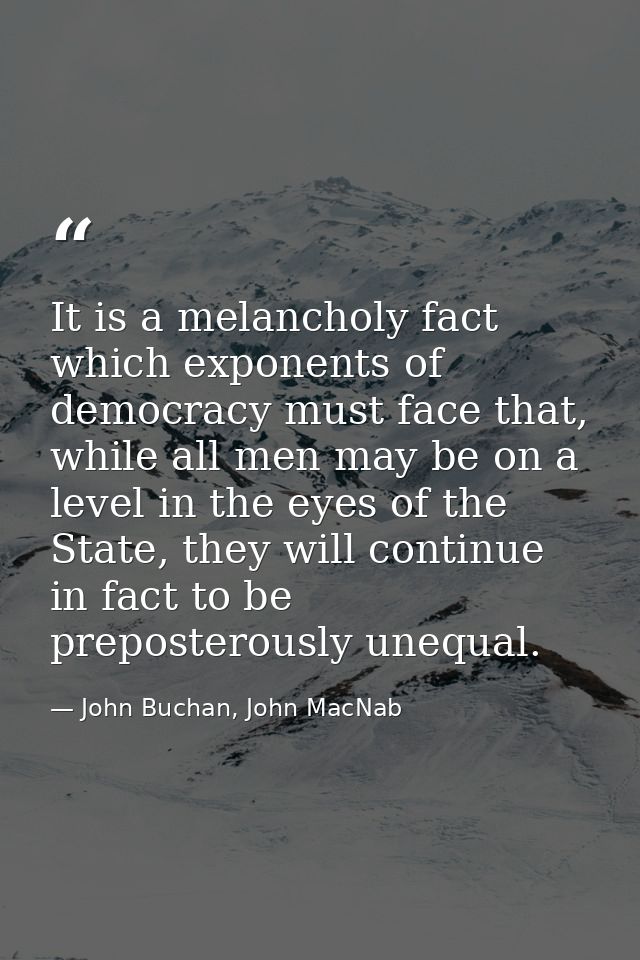 It is a melancholy fact which exponents of democracy must face that, while all men may be on a level in the eyes of the  — John Buchan, John MacNab