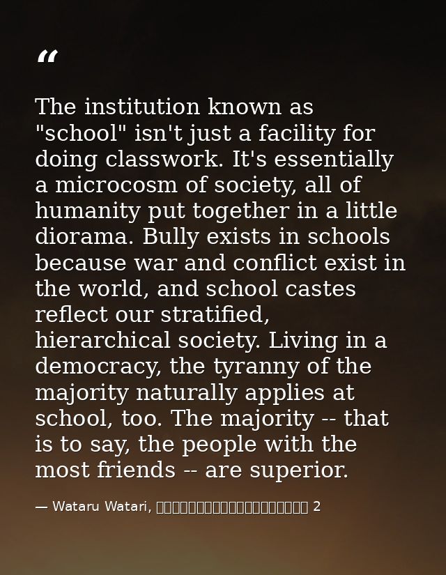 The institution known as "school" isn't just a facility for doing classwork. It's essentially a microcosm of society, al — Wataru Watari, やはり俺の青春ラブコメはまちがっている 2
