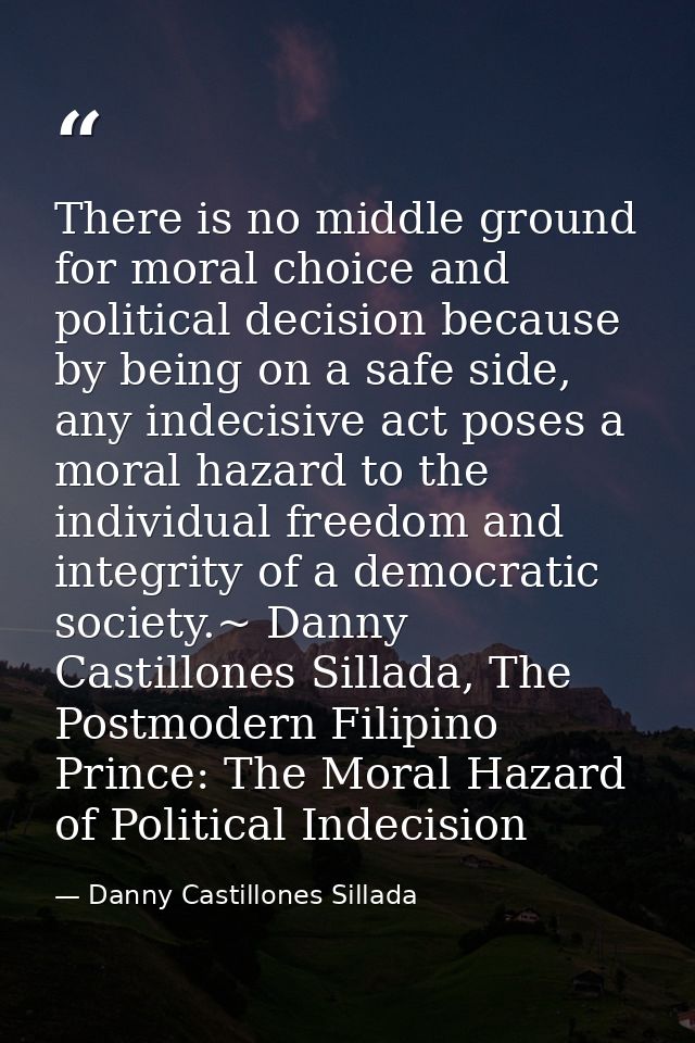There is no middle ground for moral choice and political decision because by being on a safe side, any indecisive act po — Danny Castillones Sillada