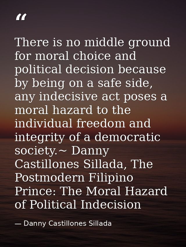 There is no middle ground for moral choice and political decision because by being on a safe side, any indecisive act po — Danny Castillones Sillada
