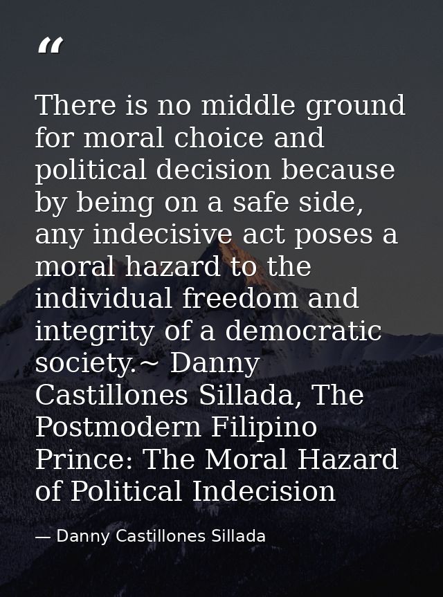 There is no middle ground for moral choice and political decision because by being on a safe side, any indecisive act po — Danny Castillones Sillada