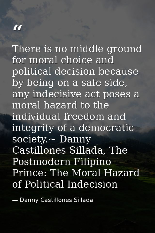 There is no middle ground for moral choice and political decision because by being on a safe side, any indecisive act po — Danny Castillones Sillada