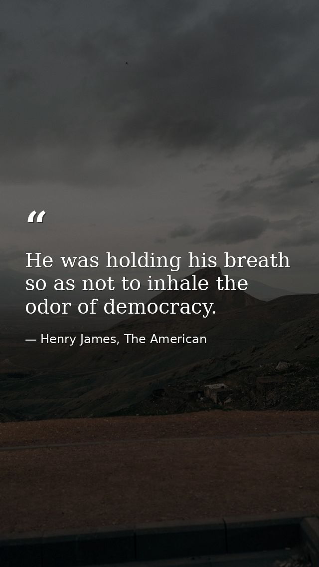 He was holding his breath so as not to inhale the odor of democracy. — Henry James, The American