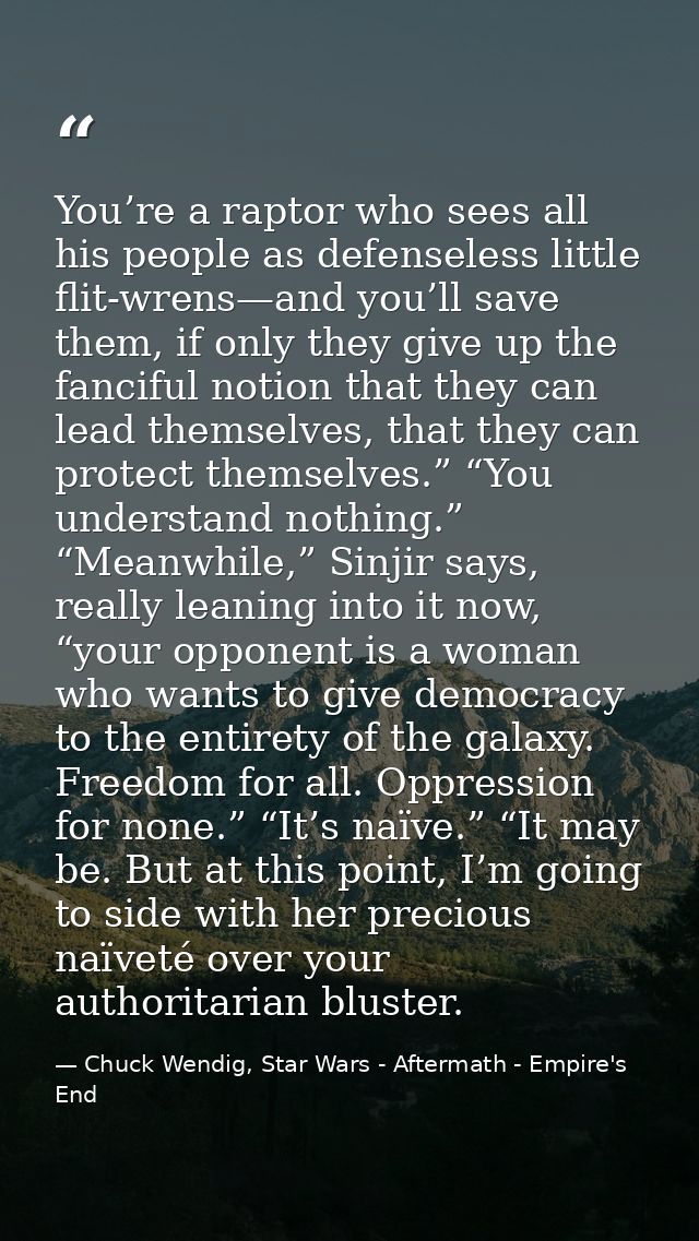 You’re a raptor who sees all his people as defenseless little flit-wrens—and you’ll save them, if only they give up the  — Chuck Wendig, Star Wars - Aftermath - Empire's End