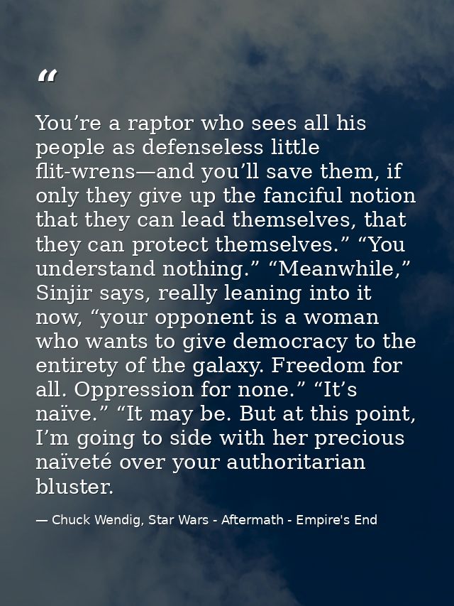 You’re a raptor who sees all his people as defenseless little flit-wrens—and you’ll save them, if only they give up the  — Chuck Wendig, Star Wars - Aftermath - Empire's End