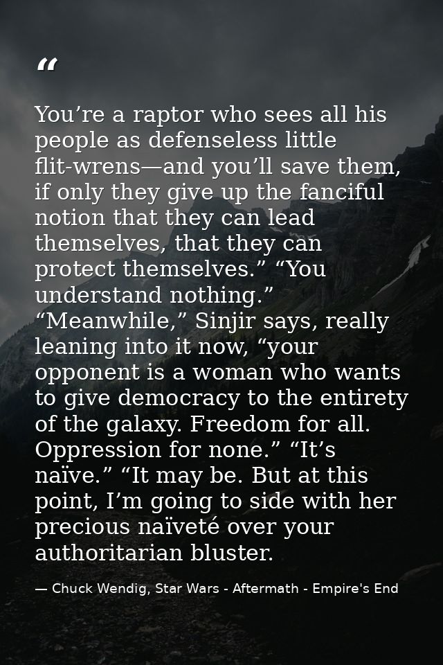You’re a raptor who sees all his people as defenseless little flit-wrens—and you’ll save them, if only they give up the  — Chuck Wendig, Star Wars - Aftermath - Empire's End