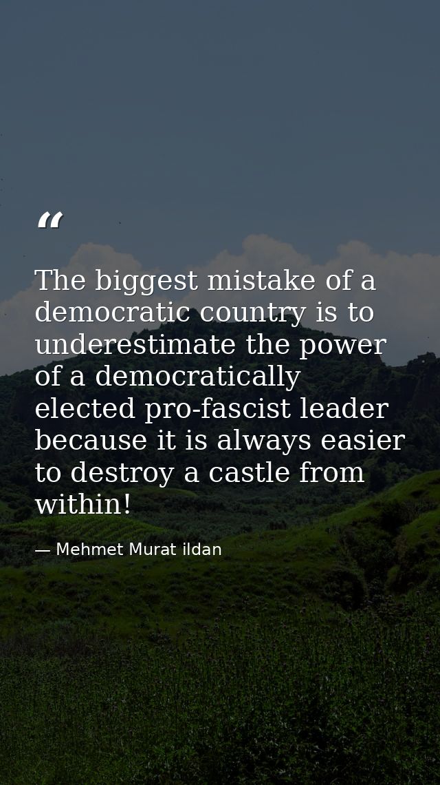 The biggest mistake of a democratic country is to underestimate the power of a democratically elected pro-fascist leader — Mehmet Murat ildan