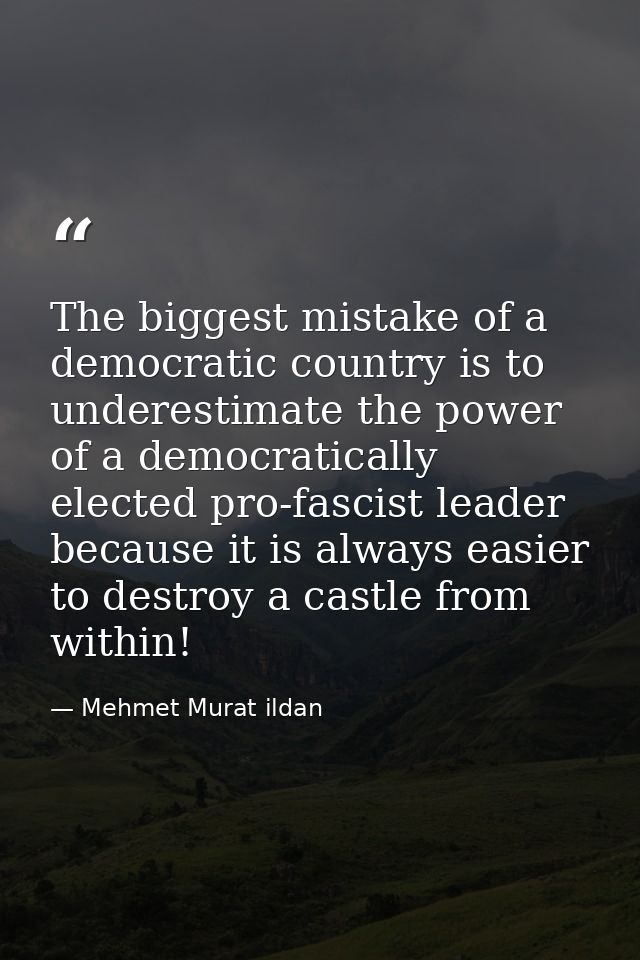 The biggest mistake of a democratic country is to underestimate the power of a democratically elected pro-fascist leader — Mehmet Murat ildan
