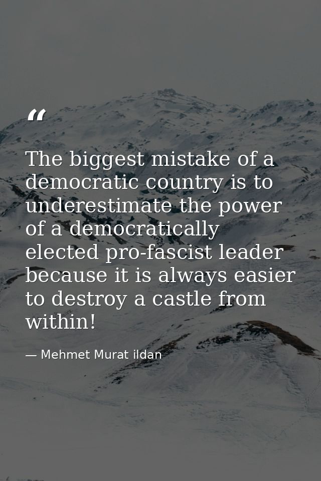 The biggest mistake of a democratic country is to underestimate the power of a democratically elected pro-fascist leader — Mehmet Murat ildan