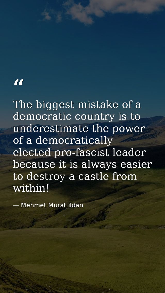 The biggest mistake of a democratic country is to underestimate the power of a democratically elected pro-fascist leader — Mehmet Murat ildan