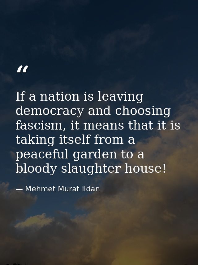 If a nation is leaving democracy and choosing fascism, it means that it is taking itself from a peaceful garden to a blo — Mehmet Murat ildan
