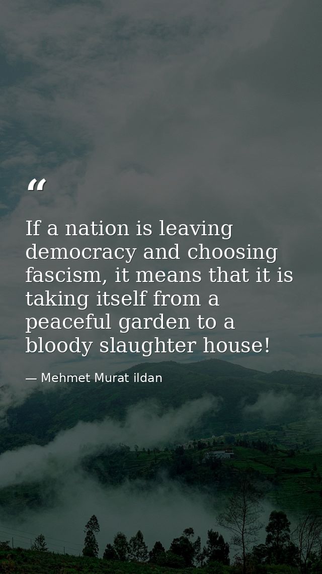 If a nation is leaving democracy and choosing fascism, it means that it is taking itself from a peaceful garden to a blo — Mehmet Murat ildan