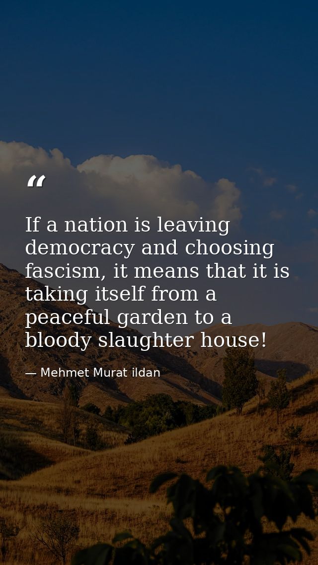 If a nation is leaving democracy and choosing fascism, it means that it is taking itself from a peaceful garden to a blo — Mehmet Murat ildan