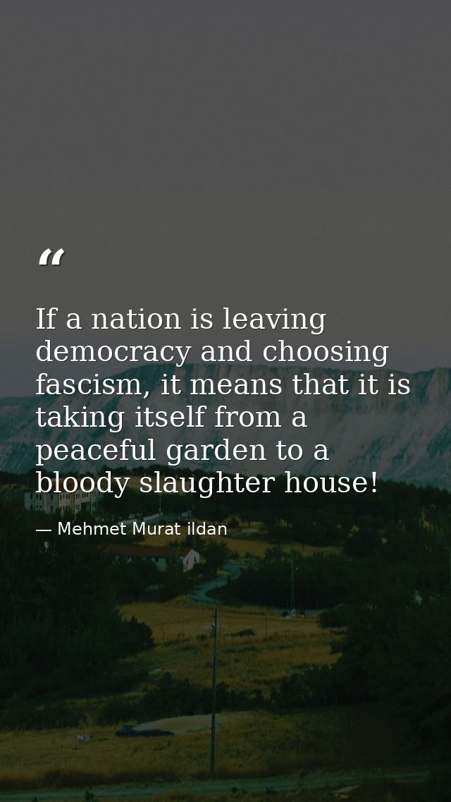 If a nation is leaving democracy and choosing fascism, it means that it is taking itself from a peaceful garden to a blo — Mehmet Murat ildan