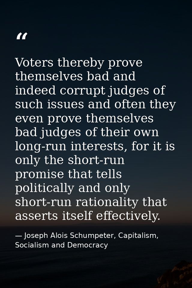 Voters thereby prove themselves bad and indeed corrupt judges of such issues and often they even prove themselves bad ju — Joseph Alois Schumpeter, Capitalism, Socialism and Democracy