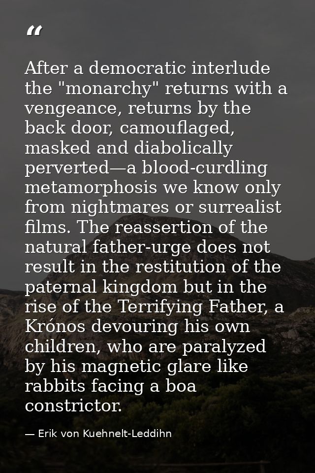 After a democratic interlude the "monarchy" returns with a vengeance, returns by the back door, camouflaged, masked and  — Erik von Kuehnelt-Leddihn