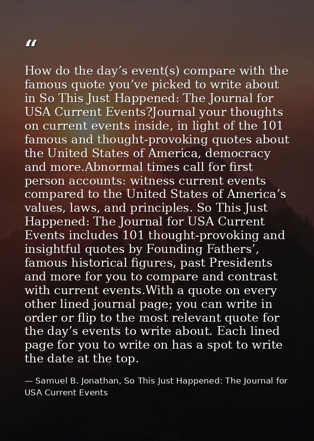 How do the day’s event(s) compare with the famous quote you’ve picked to write about in So This Just Happened: The Journ — Samuel B. Jonathan, So This Just Happened: The Journal for USA Current Events