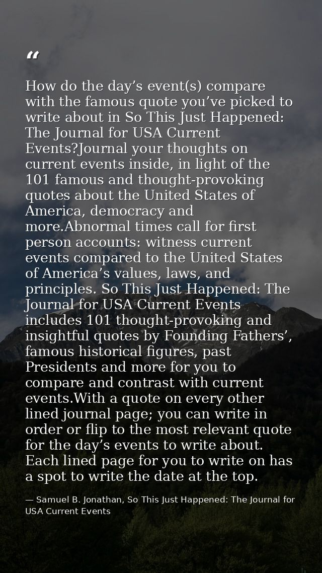 How do the day’s event(s) compare with the famous quote you’ve picked to write about in So This Just Happened: The Journ — Samuel B. Jonathan, So This Just Happened: The Journal for USA Current Events