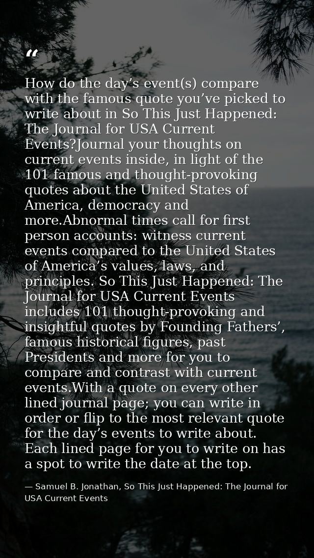 How do the day’s event(s) compare with the famous quote you’ve picked to write about in So This Just Happened: The Journ — Samuel B. Jonathan, So This Just Happened: The Journal for USA Current Events