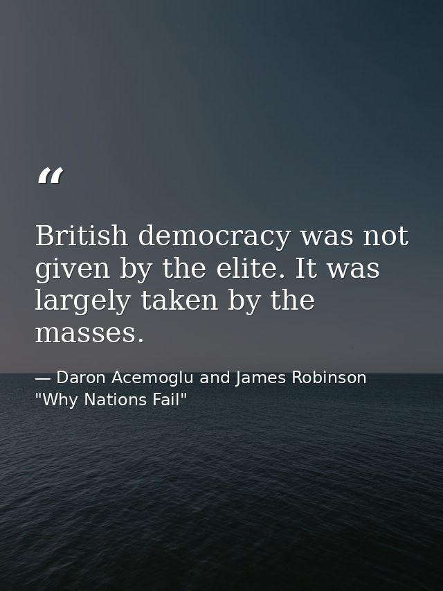 British democracy was not given by the elite. It was largely taken by the masses. — Daron Acemoglu and James Robinson "Why Nations Fail"