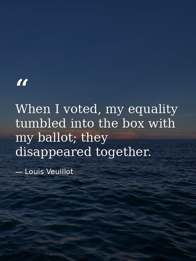 When I voted, my equality tumbled into the box with my ballot; they disappeared together. — Louis Veuillot