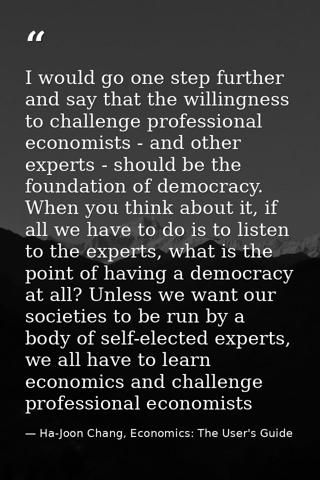 I would go one step further and say that the willingness to challenge professional economists - and other experts - shou — Ha-Joon Chang, Economics: The User's Guide