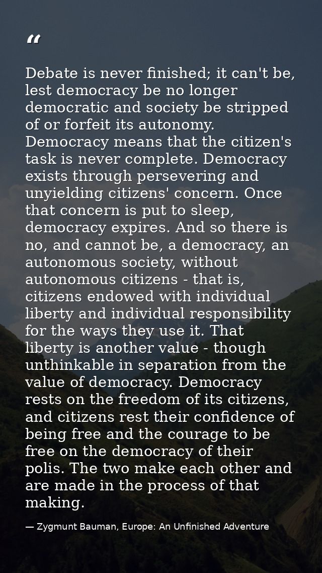 Debate is never finished; it can't be, lest democracy be no longer democratic and society be stripped of or forfeit its  — Zygmunt Bauman, Europe: An Unfinished Adventure