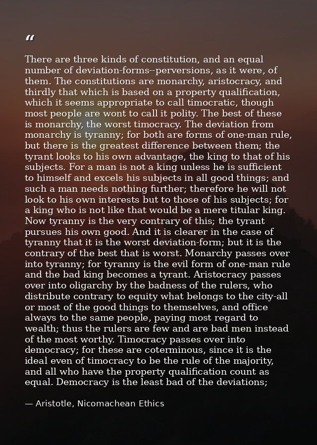 There are three kinds of constitution, and an equal number of deviation-forms--perversions, as it were, of them. The con — Aristotle, Nicomachean Ethics