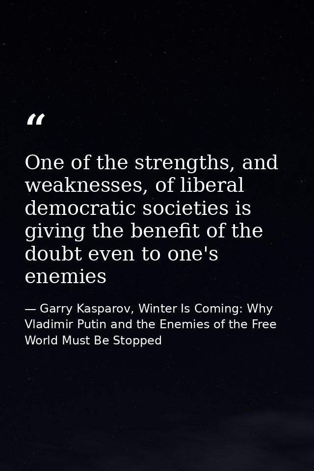 One of the strengths, and weaknesses, of liberal democratic societies is giving the benefit of the doubt even to one's e — Garry Kasparov, Winter Is Coming: Why Vladimir Putin and the Enemies of the Free World Must Be Stopped