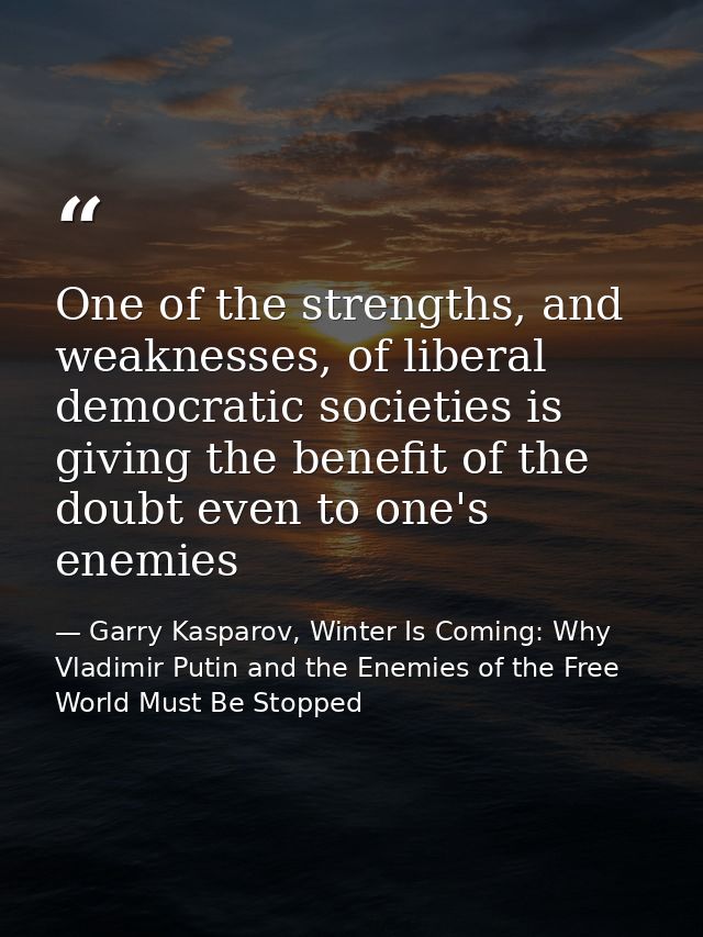 One of the strengths, and weaknesses, of liberal democratic societies is giving the benefit of the doubt even to one's e — Garry Kasparov, Winter Is Coming: Why Vladimir Putin and the Enemies of the Free World Must Be Stopped