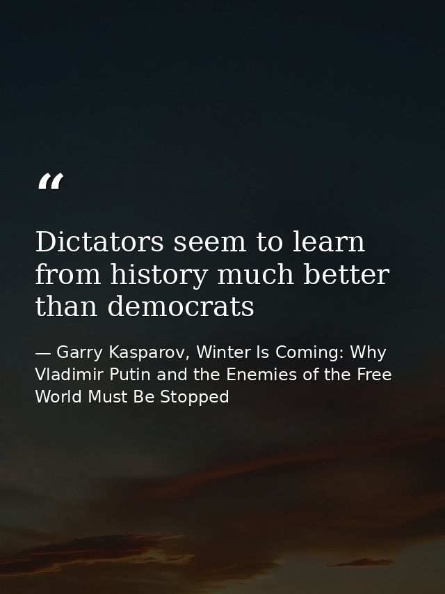 Dictators seem to learn from history much better than democrats — Garry Kasparov, Winter Is Coming: Why Vladimir Putin and the Enemies of the Free World Must Be Stopped