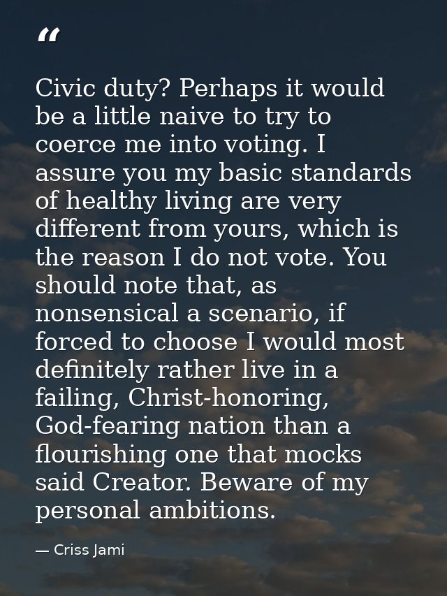 Civic duty? Perhaps it would be a little naive to try to coerce me into voting. I assure you my basic standards of healt — Criss Jami
