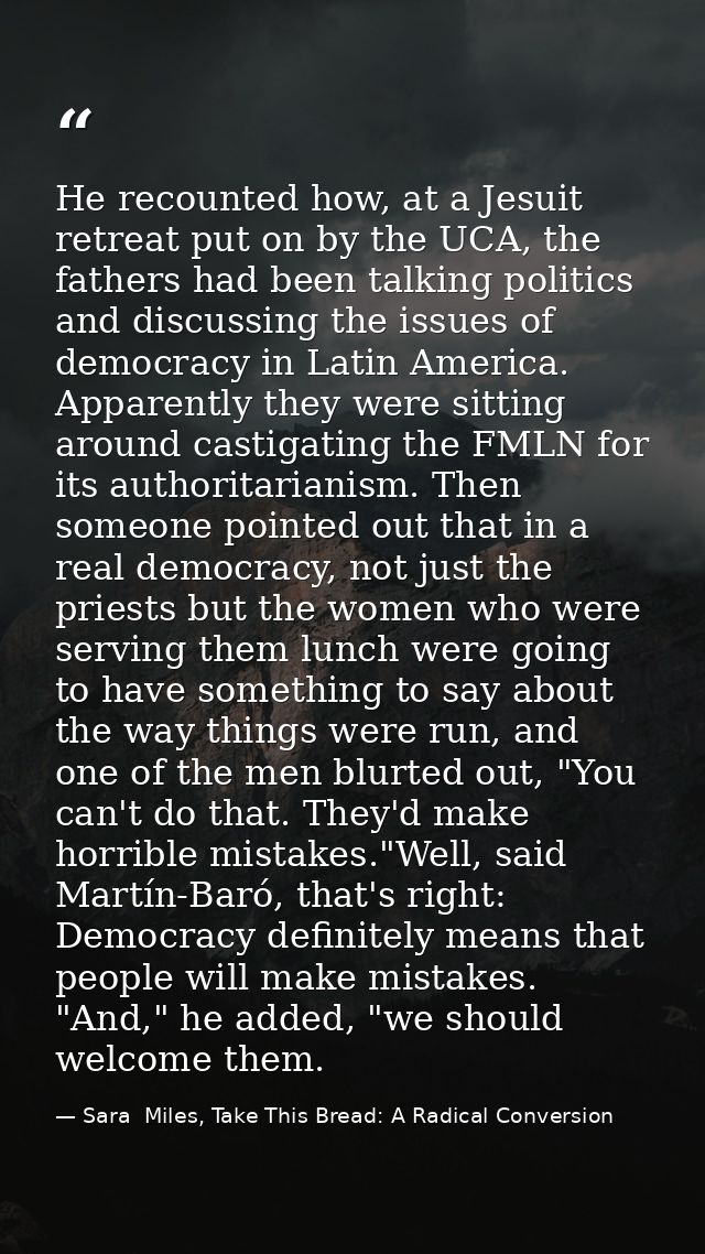He recounted how, at a Jesuit retreat put on by the UCA, the fathers had been talking politics and discussing the issues — Sara  Miles, Take This Bread: A Radical Conversion
