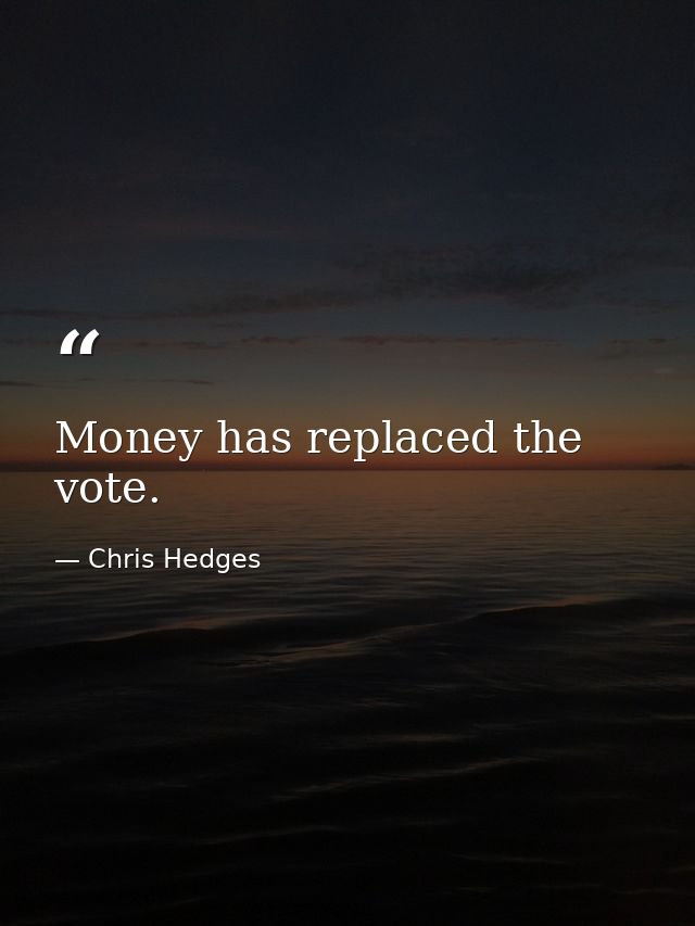 Money has replaced the vote. — Chris Hedges