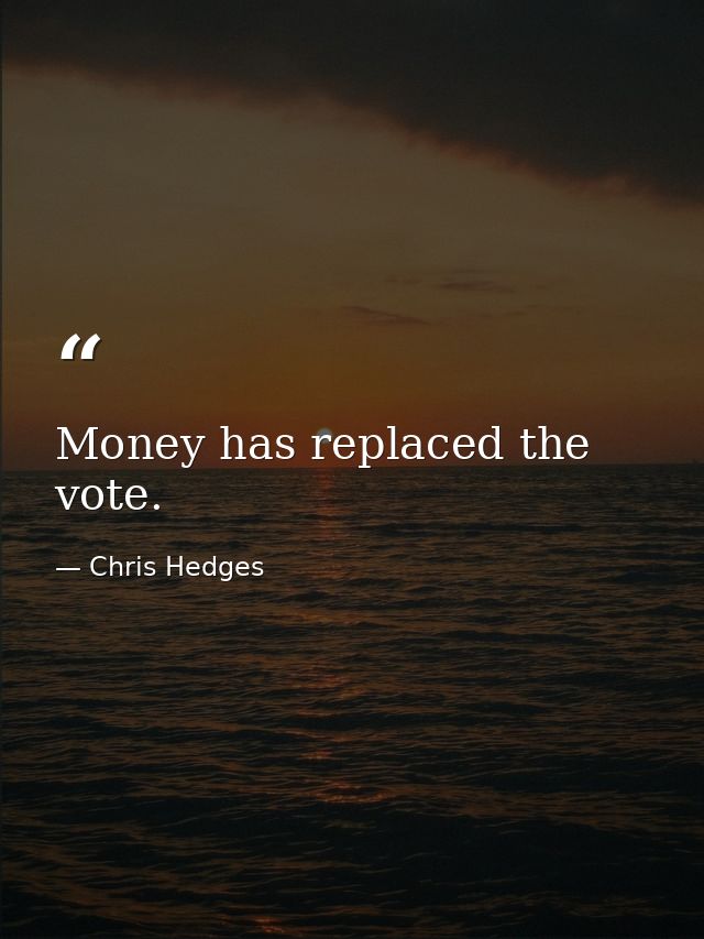 Money has replaced the vote. — Chris Hedges