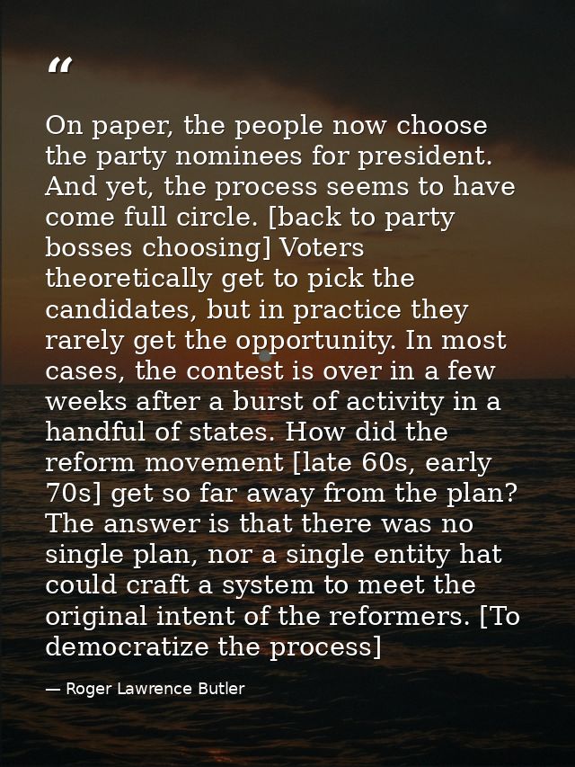 On paper, the people now choose the party nominees for president. And yet, the process seems to have come full circle. [ — Roger Lawrence Butler