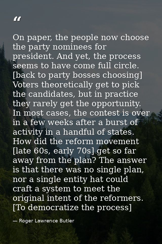 On paper, the people now choose the party nominees for president. And yet, the process seems to have come full circle. [ — Roger Lawrence Butler