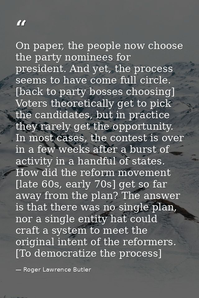 On paper, the people now choose the party nominees for president. And yet, the process seems to have come full circle. [ — Roger Lawrence Butler