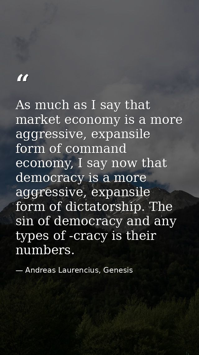 As much as I say that market economy is a more aggressive, expansile form of command economy, I say now that democracy i — Andreas Laurencius, Genesis