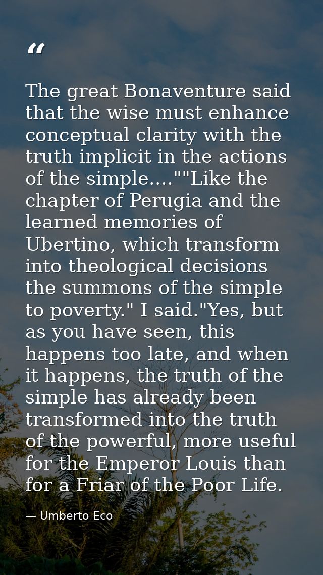 The great Bonaventure said that the wise must enhance conceptual clarity with the truth implicit in the actions of the s — Umberto Eco