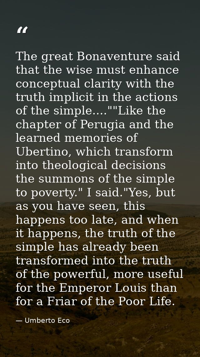 The great Bonaventure said that the wise must enhance conceptual clarity with the truth implicit in the actions of the s — Umberto Eco