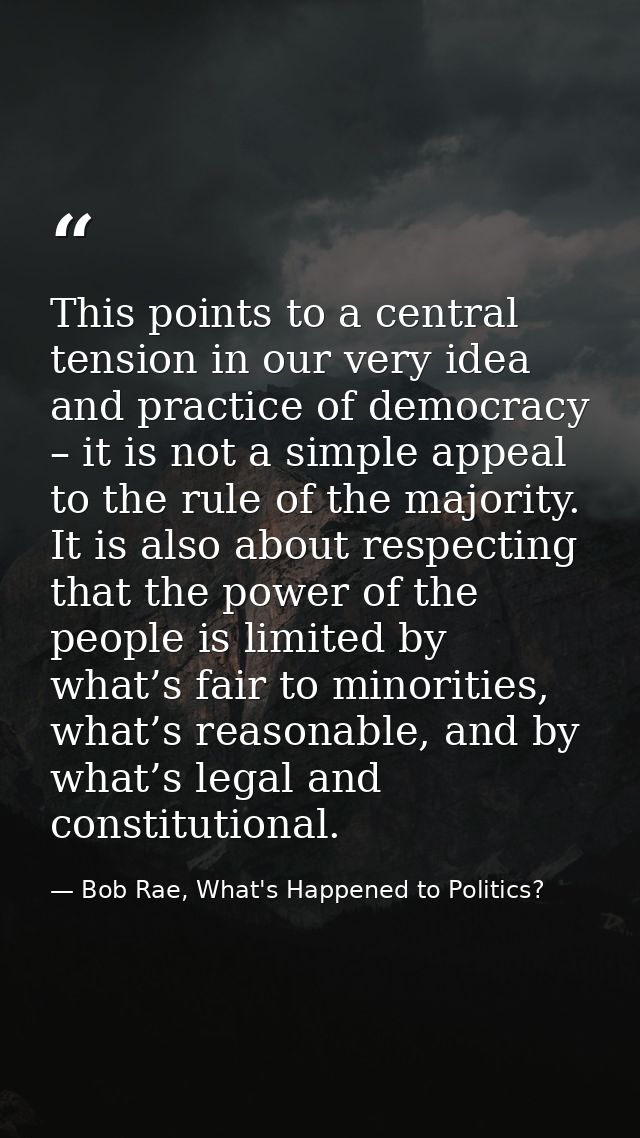 This points to a central tension in our very idea and practice of democracy – it is not a simple appeal to the rule of t — Bob Rae, What's Happened to Politics?